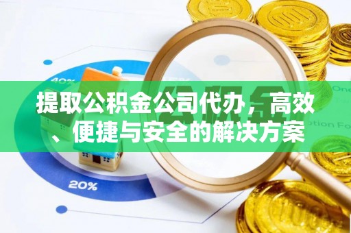 吴桥提取公积金公司代办，高效、便捷与安全的解决方案