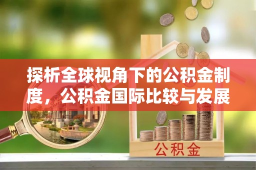 吴桥探析全球视角下的公积金制度，公积金国际比较与发展趋势