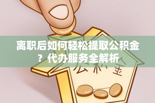 吴桥离职后如何轻松提取公积金？代办服务全解析