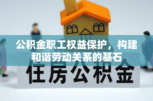 吴桥公积金职工权益保护，构建和谐劳动关系的基石