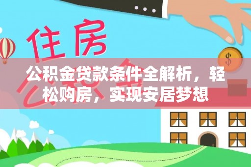 吴桥公积金贷款条件全解析，轻松购房，实现安居梦想