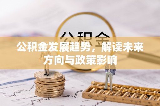 吴桥公积金发展趋势，解读未来方向与政策影响