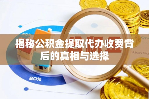 吴桥揭秘公积金提取代办收费背后的真相与选择