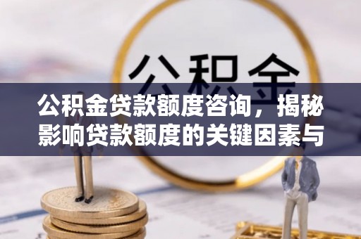 吴桥公积金贷款额度咨询，揭秘影响贷款额度的关键因素与实用攻略