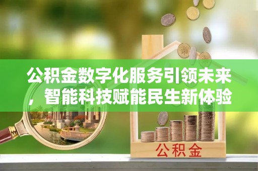 吴桥公积金数字化服务引领未来，智能科技赋能民生新体验