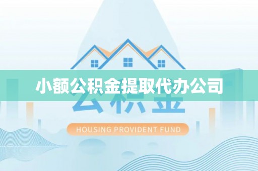 吴桥小额公积金提取代办公司