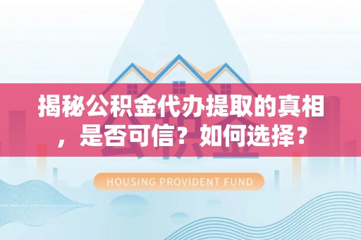 吴桥揭秘公积金代办提取的真相，是否可信？如何选择？
