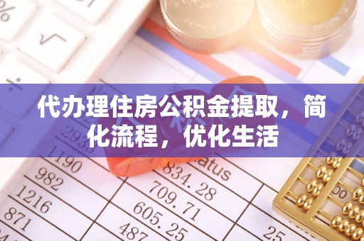 吴桥代办理住房公积金提取，简化流程，优化生活
