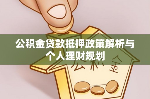 吴桥公积金贷款抵押政策解析与个人理财规划