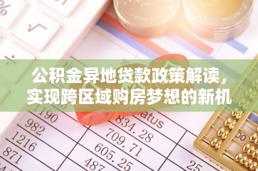 吴桥公积金异地贷款政策解读，实现跨区域购房梦想的新机遇