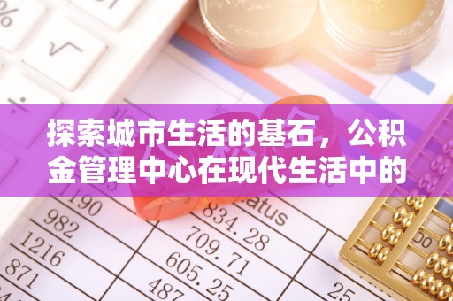 吴桥探索城市生活的基石，公积金管理中心在现代生活中的重要角色