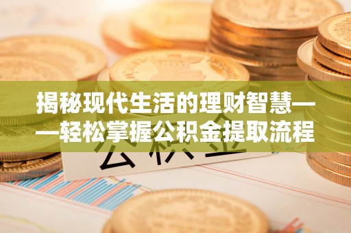 吴桥揭秘现代生活的理财智慧——轻松掌握公积金提取流程的实用指南