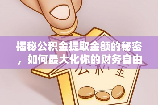 吴桥揭秘公积金提取金额的秘密，如何最大化你的财务自由