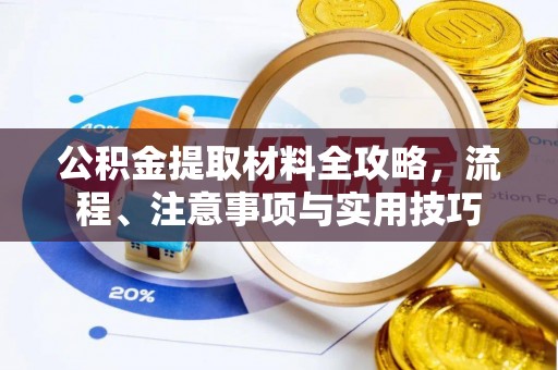 吴桥公积金提取材料全攻略，流程、注意事项与实用技巧