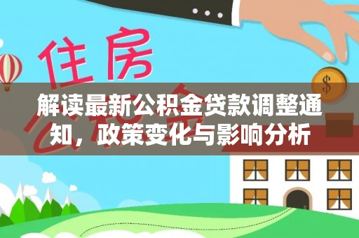 吴桥解读最新公积金贷款调整通知，政策变化与影响分析