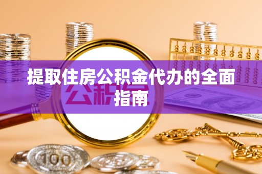 吴桥提取住房公积金代办的全面指南