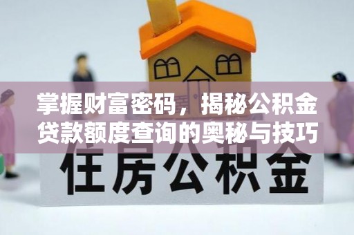 吴桥掌握财富密码，揭秘公积金贷款额度查询的奥秘与技巧