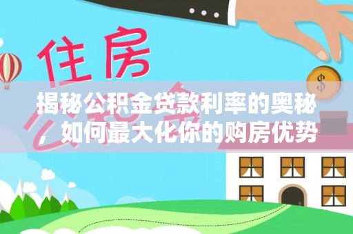 吴桥揭秘公积金贷款利率的奥秘，如何最大化你的购房优势
