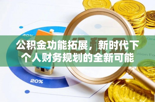 吴桥公积金功能拓展，新时代下个人财务规划的全新可能