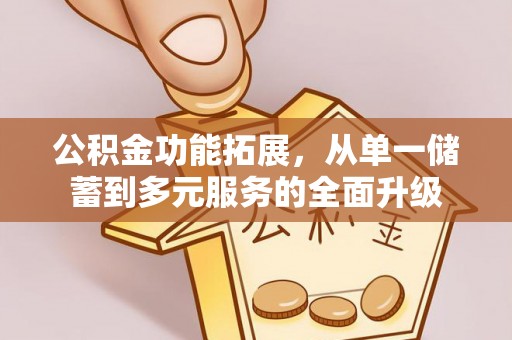 吴桥公积金功能拓展，从单一储蓄到多元服务的全面升级