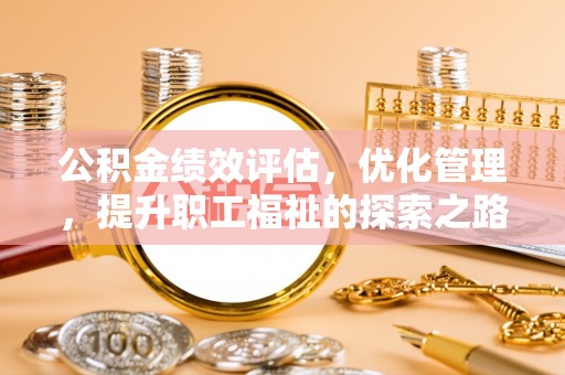 吴桥公积金绩效评估，优化管理，提升职工福祉的探索之路